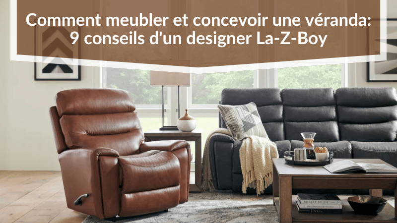 Comment meubler et concevoir une véranda : 9 conseils d'un designer La-Z-Boy