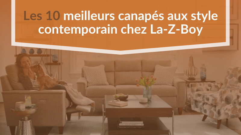 Les 10 meilleurs canapés aux style contemporain chez La-Z-Boy