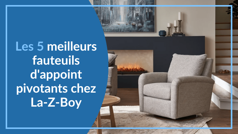 Top 5 fauteuils d'appoint pivotants chez La-Z-Boy