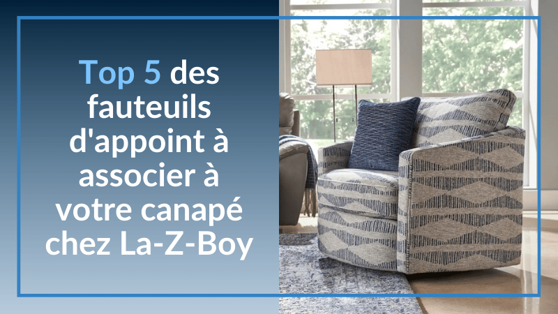 Top 5 des fauteuils d'appoint à associer à votre canapé chez La-Z-Boy