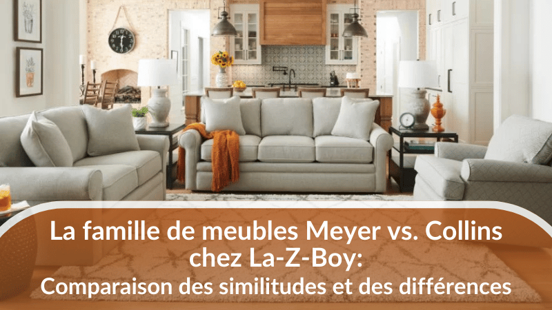 La famille de meubles Meyer vs. Collins chez La-Z-Boy: Comparaison des similitudes et des différences