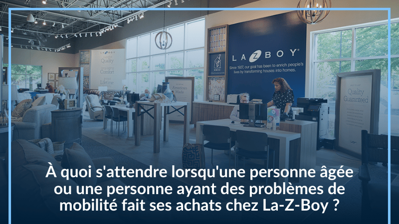 À quoi s'attendre lorsqu'une personne âgée ou une personne ayant des problèmes de mobilité fait ses achats chez La-Z-Boy ?