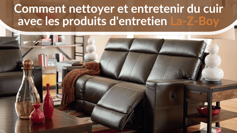 Comment nettoyer et entretenir du cuir avec les produits d'entretien La-Z-Boy