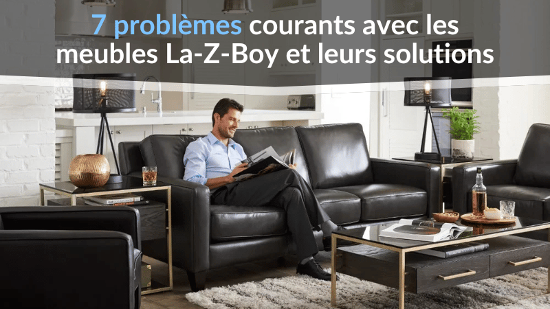 7 problèmes courants avec les meubles La-Z-Boy et leurs solutions