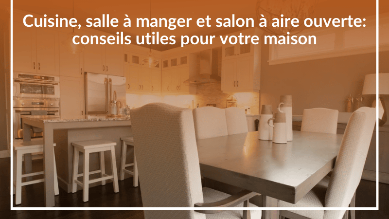 Cuisine, salle à manger et salon à aire ouverte : 3 conseils utiles