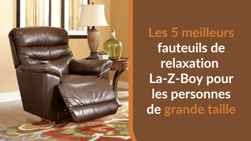 Les 5 meilleurs fauteuils de relaxation La-Z-Boy pour les personnes de grande taille