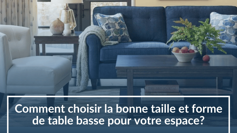Comment choisir la bonne taille et forme de table basse pour votre espace?