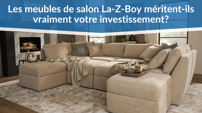 Les meubles de salon La-Z-Boy méritent-ils vraiment votre investissement ?