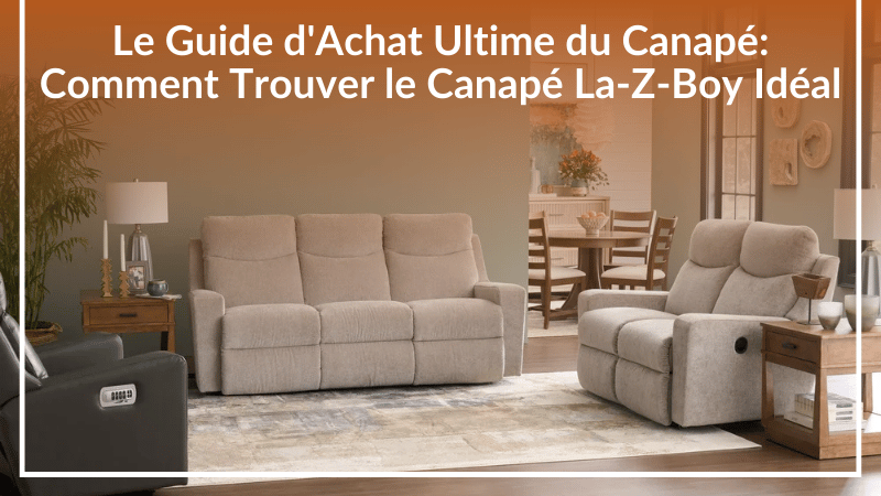 Le Guide d'Achat Ultime du Canapé : Comment Trouver le Canapé La-Z-Boy Idéal
