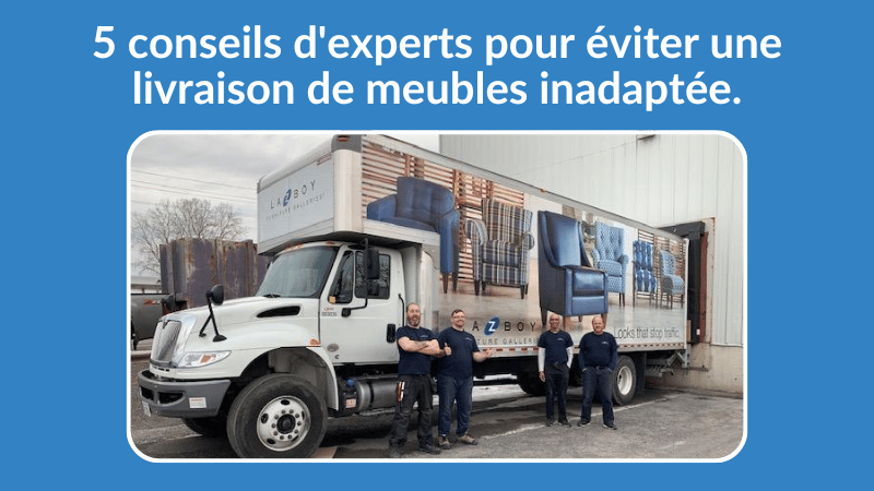 5 conseils d'experts pour éviter une livraison de meubles inadaptée.