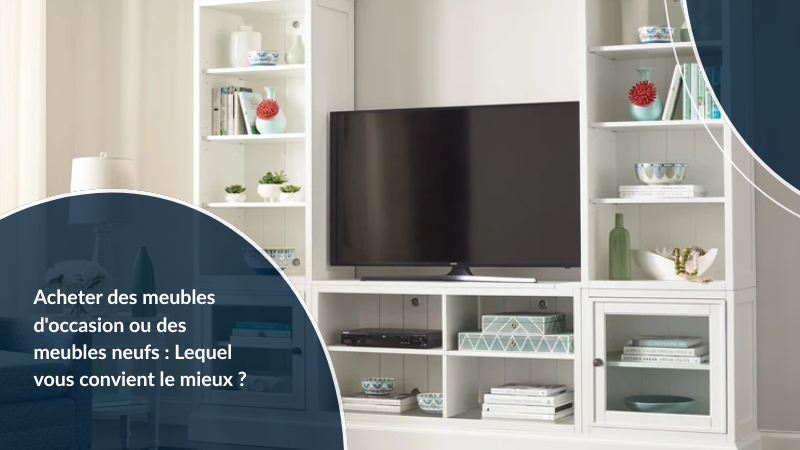 Acheter des meubles d'occasion ou des meubles neufs : Lequel vous convient le mieux ?
