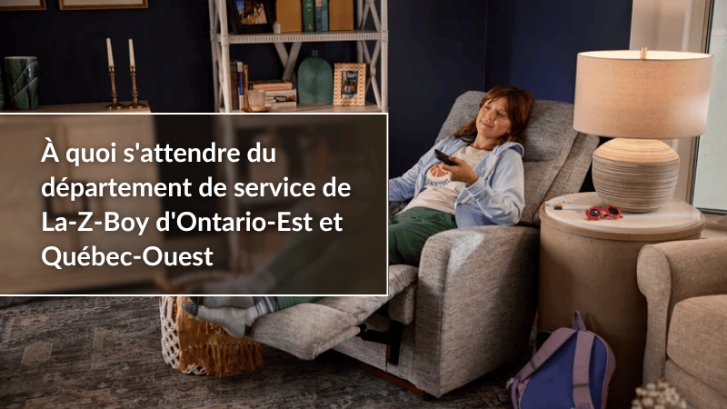 À quoi s'attendre du département de service de La-Z-Boy d'Ontario-Est et Québec-Ouest