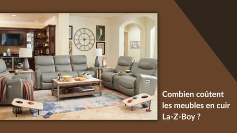 Combien coûtent les meubles en cuir La-Z-Boy ? - La-Z-Boy d'Ontario-Est et Québec-Ouest