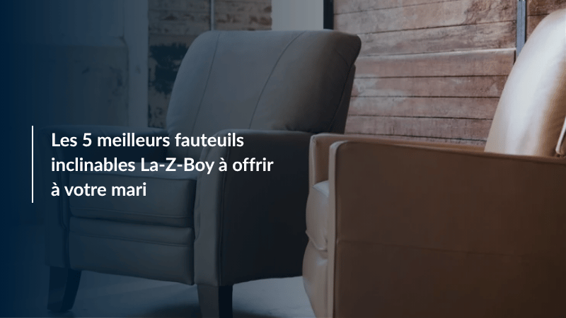 Les 5 meilleurs fauteuils inclinables La-Z-Boy à offrir à votre mari