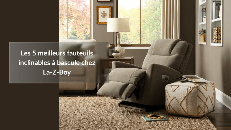 Les 5 meilleurs fauteuils inclinables à bascule chez La-Z-Boy