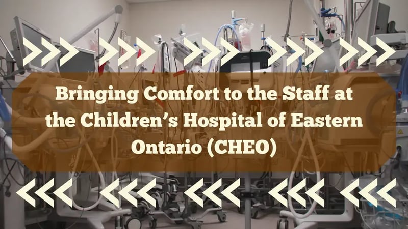 Bringing Comfort to the Staff at the Children’s Hospital of Eastern Ontario (CHEO)