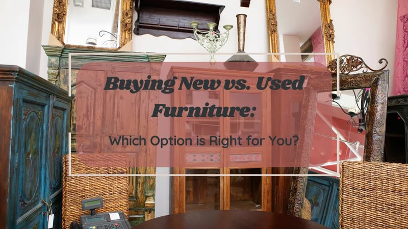 Buying Used Furniture vs. New Furniture: Which One is Better for You?