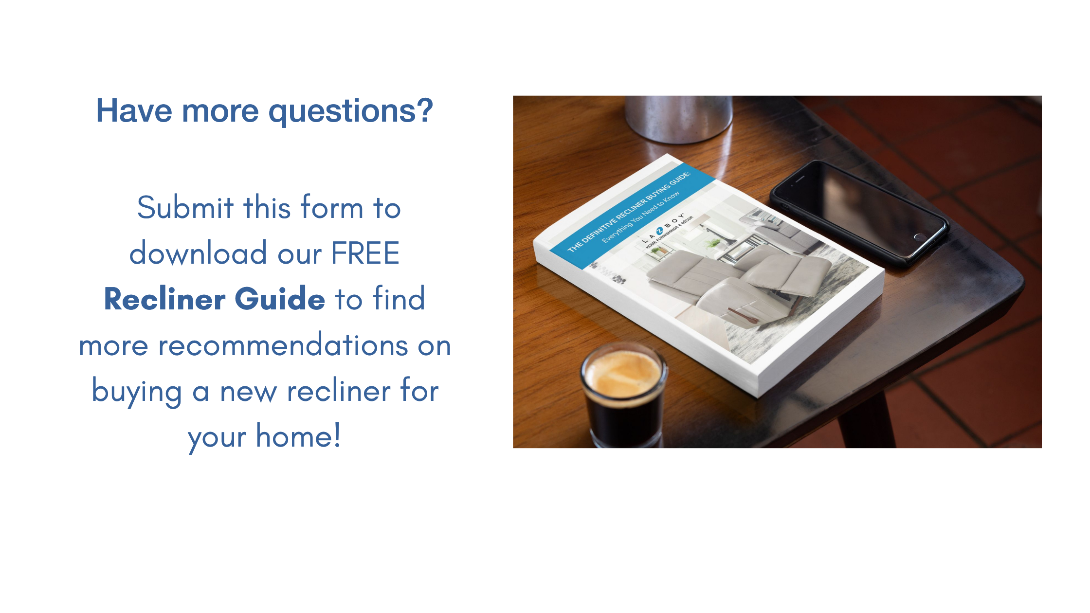 Have more questions Submit this form to download our FREE Furniture Guide to find more recommendations on buying new furniture for your home!