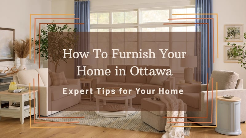 How to Furnish a Home in Ottawa: Expert Furniture Tips for Condos, Townhomes & Family Homes
