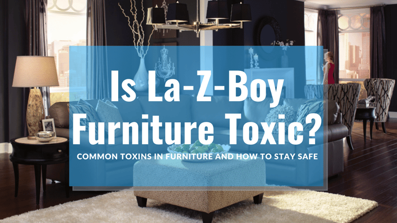 Is La-Z-Boy Furniture Toxic: Common Toxins in Furniture & How to Stay Safe