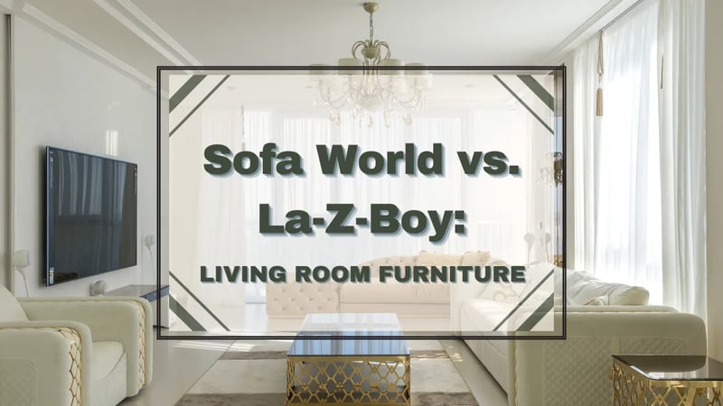 Sofa World vs. La-Z-Boy: A Comparison of Living Room Furniture Retailers