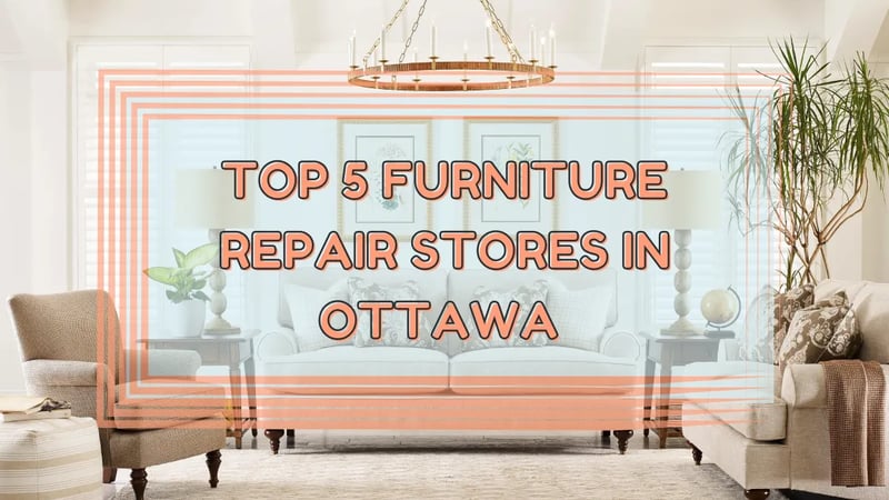 Top 5 Furniture Repair Stores in Ottawa, Ontario