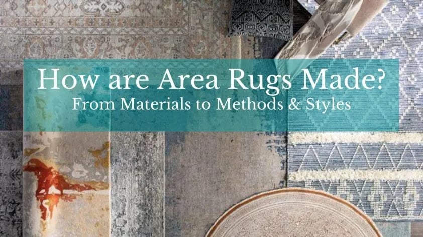 How are Area Rugs Made? From Materials to Methods & Styles