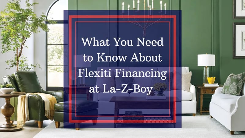 What You Need to Know About Furniture Financing at La-Z-Boy: An Overview of Flexiti Financing