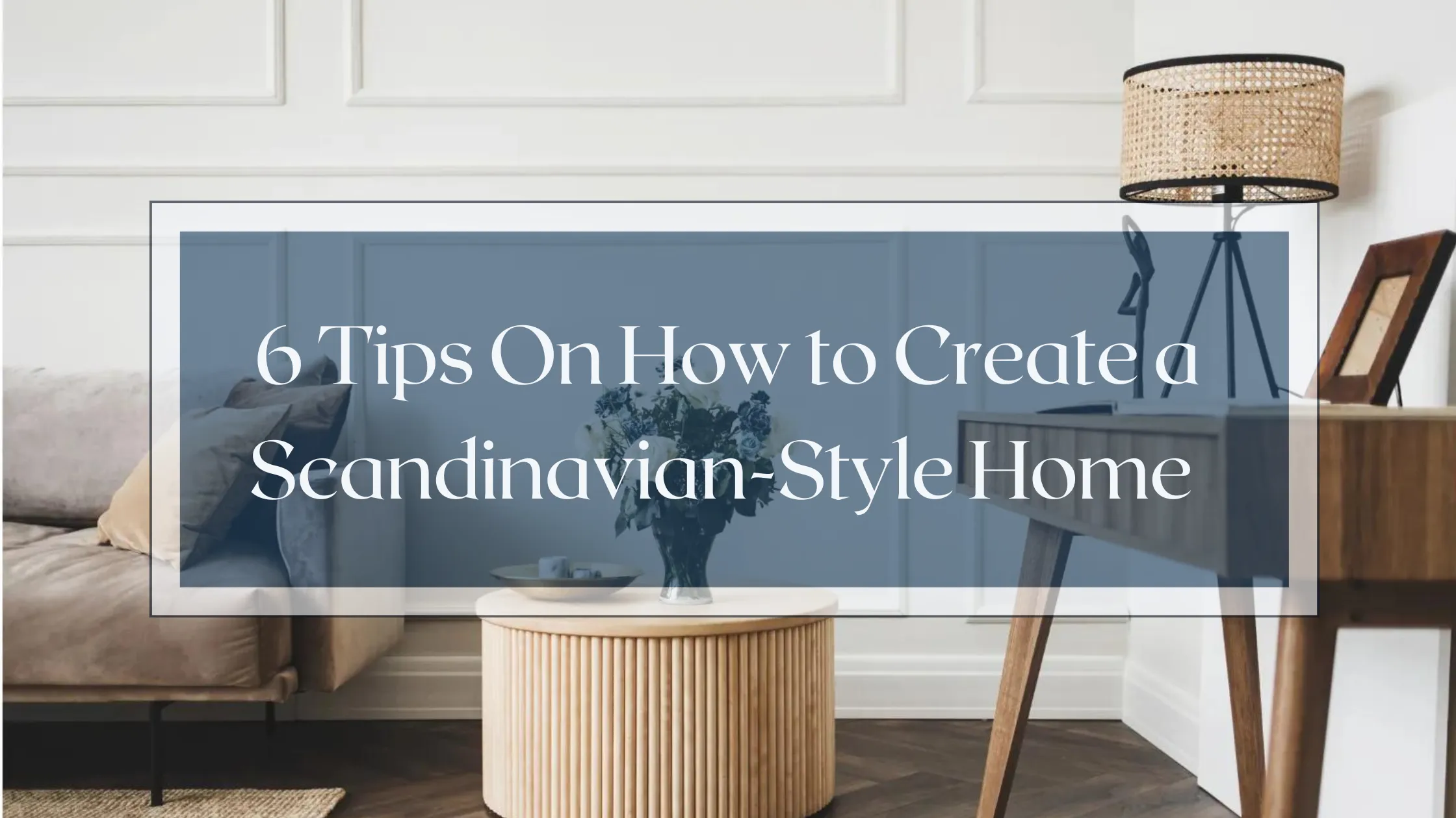 6 Tips On How to Design a Scandinavian-Style Home