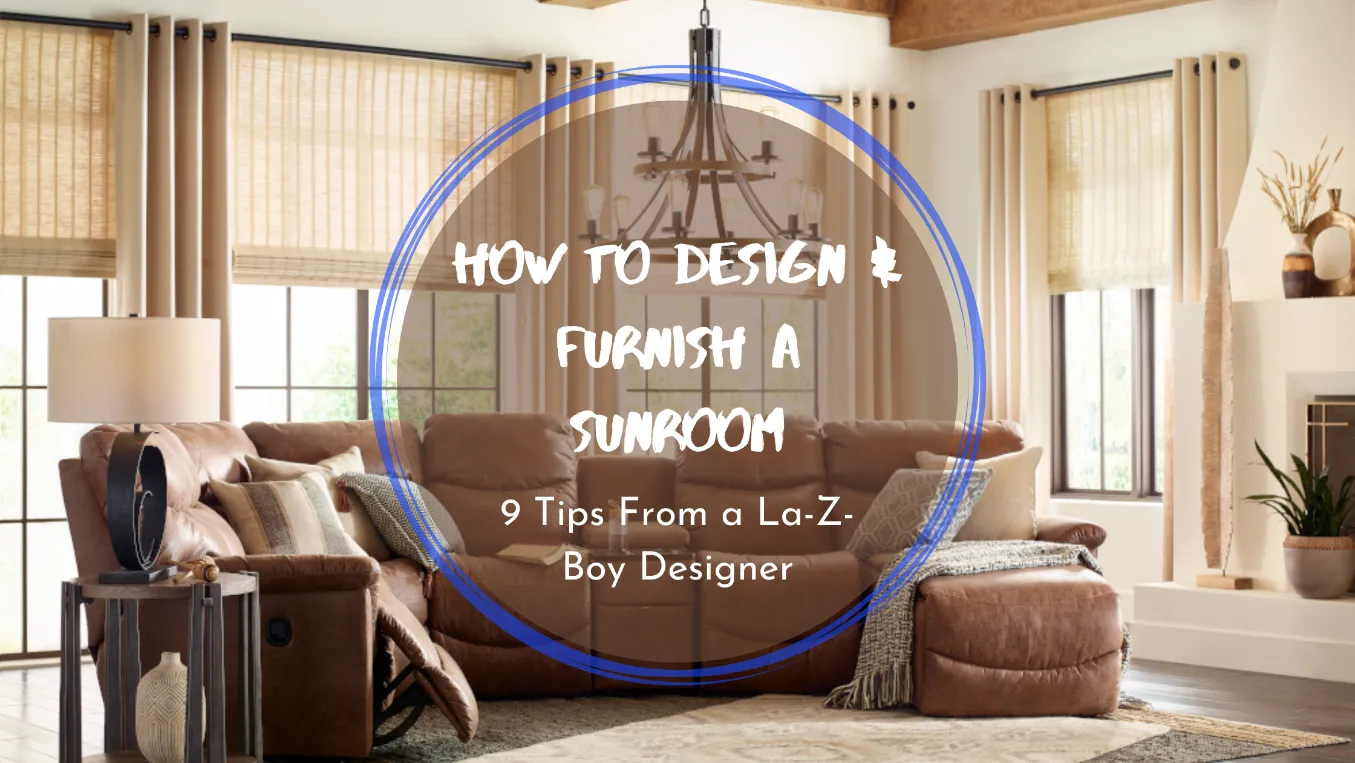 How to Furnish and Design a Sunroom: 9 Tips From a La-Z-Boy Designer